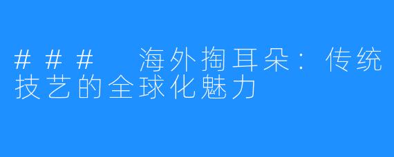 ### 海外掏耳朵:传统技艺的全球化魅力