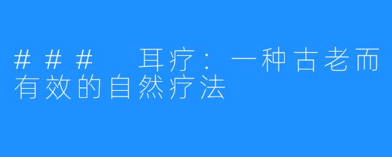 ### 耳疗:一种古老而有效的自然疗法