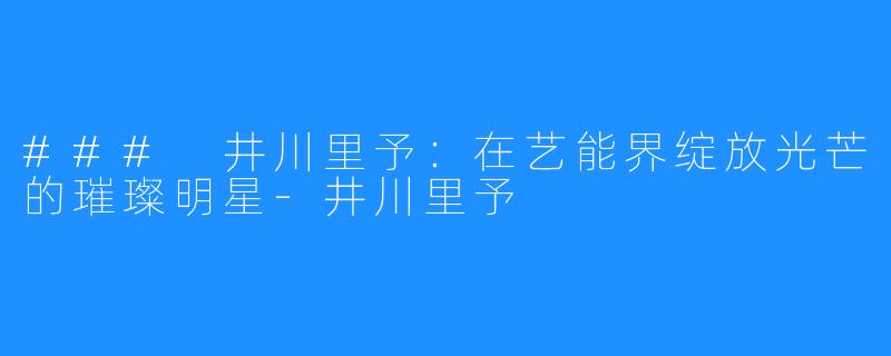 ### 井川里予:在艺能界绽放光芒的璀璨明星-井川里予
