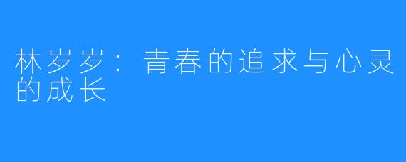 林岁岁：青春的追求与心灵的成长