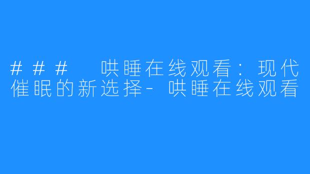 ### 哄睡在线观看：现代催眠的新选择-哄睡在线观看