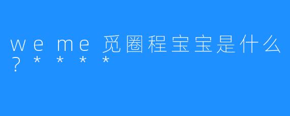 weme觅圈程宝宝是什么?****