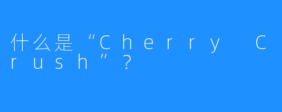 什么是“Cherry Crush”？