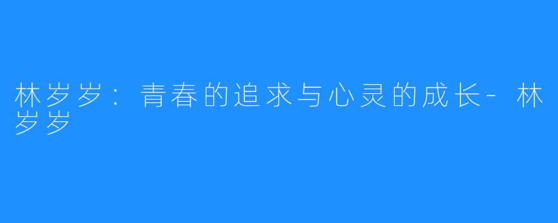 林岁岁：青春的追求与心灵的成长-林岁岁