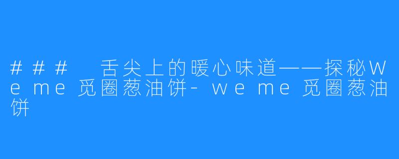 ### 舌尖上的暖心味道——探秘Weme觅圈葱油饼-weme觅圈葱油饼