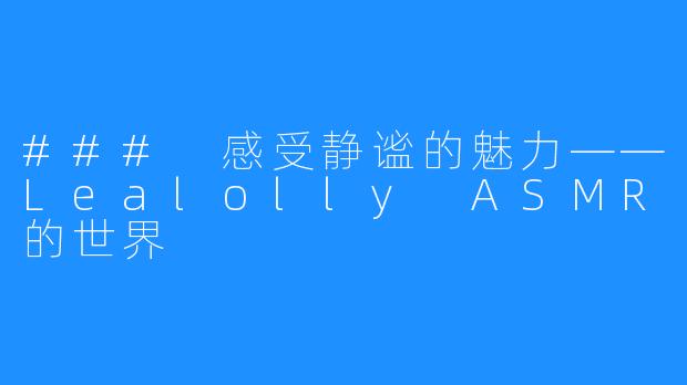 ### 感受静谧的魅力——Lealolly ASMR的世界