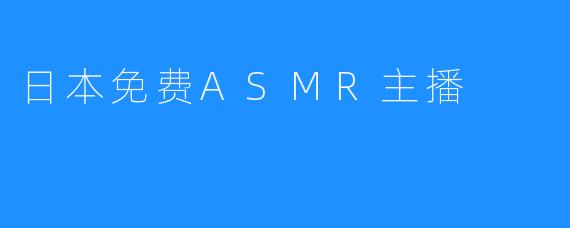 日本免费ASMR主播