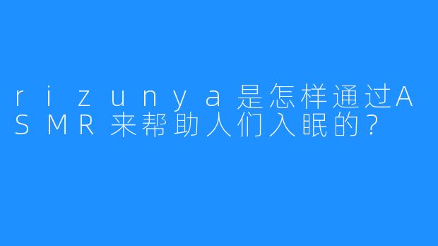 rizunya是怎样通过ASMR来帮助人们入眠的?