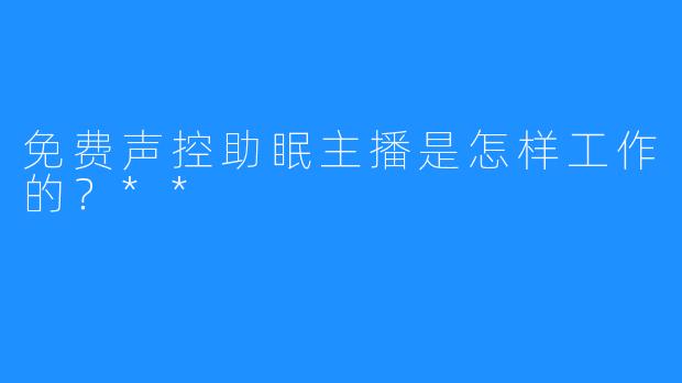 免费声控助眠主播是怎样工作的?**