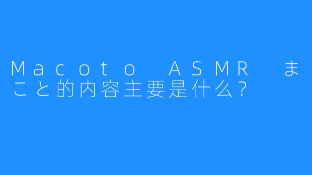 Macoto ASMR まこと的内容主要是什么？  