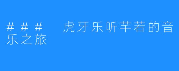 ### 虎牙乐听芊若的音乐之旅