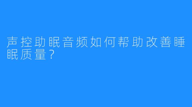 声控助眠音频如何帮助改善睡眠质量？