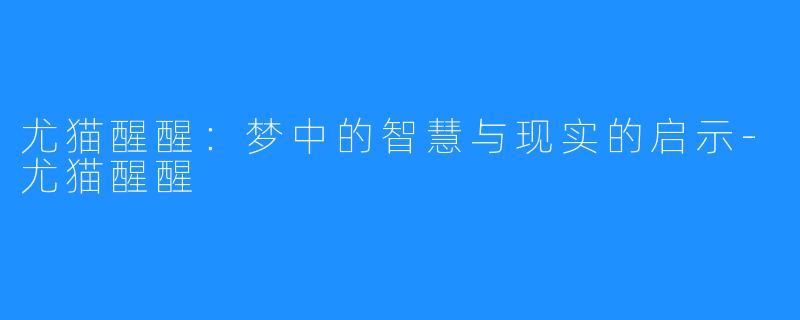 尤猫醒醒：梦中的智慧与现实的启示-尤猫醒醒