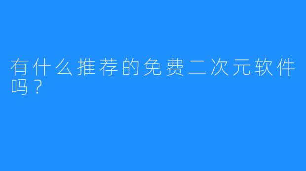 有什么推荐的免费二次元软件吗?