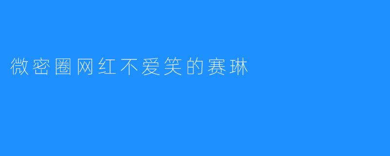 微密圈网红不爱笑的赛琳