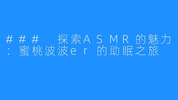 ### 探索ASMR的魅力：蜜桃波波er的助眠之旅