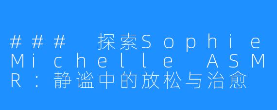 ### 探索SophieMichelle ASMR:静谧中的放松与治愈