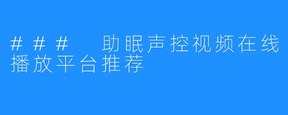 ### 助眠声控视频在线播放平台推荐