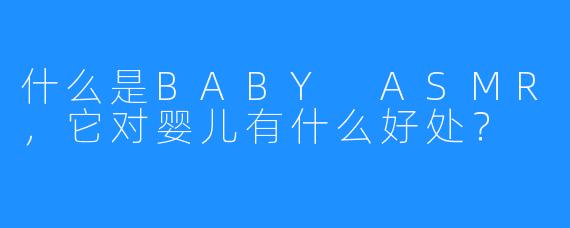 什么是BABY ASMR,它对婴儿有什么好处?