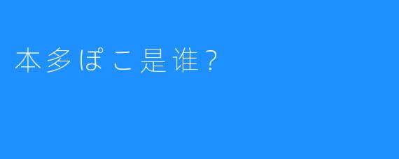 本多ぽこ是谁?