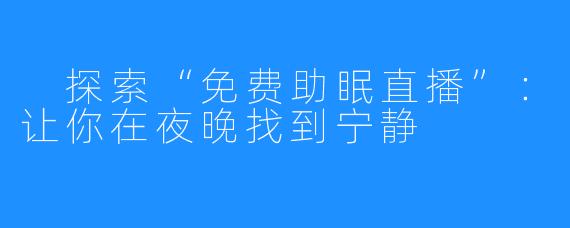 探索“免费助眠直播”:让你在夜晚找到宁静