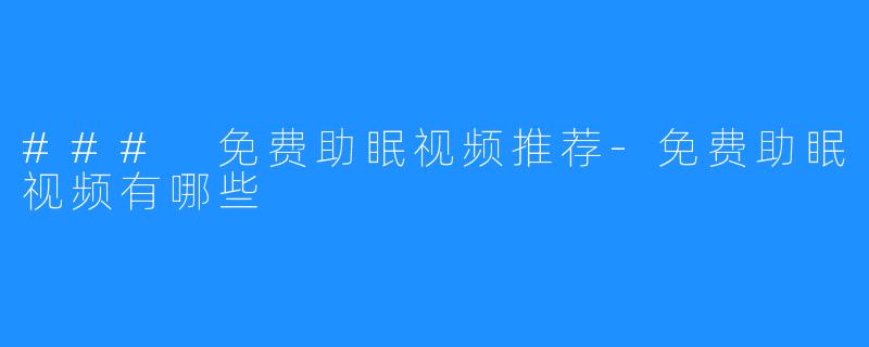 ### 免费助眠视频推荐-免费助眠视频有哪些