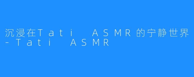 沉浸在Tati ASMR的宁静世界-Tati ASMR