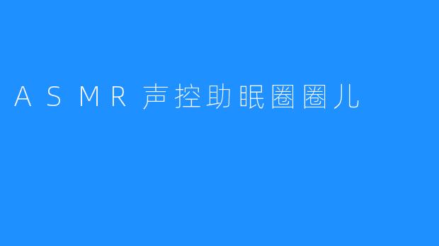 ASMR声控助眠圈圈儿