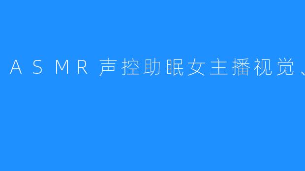 ASMR声控助眠女主播视觉、妖魅儿
