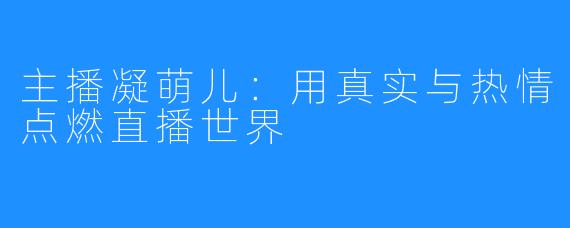 主播凝萌儿:用真实与热情点燃直播世界