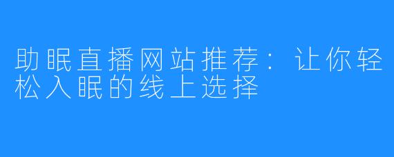 助眠直播网站推荐:让你轻松入眠的线上选择