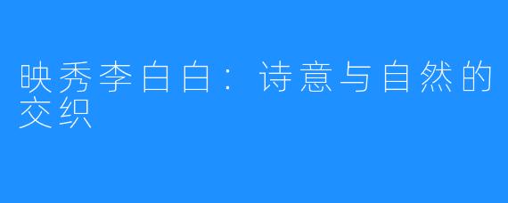 映秀李白白:诗意与自然的交织