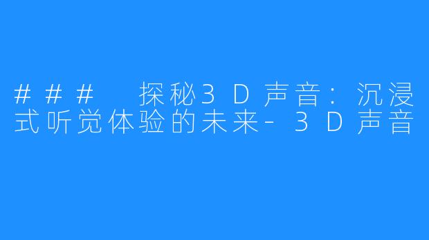 ### 探秘3D声音:沉浸式听觉体验的未来-3D声音