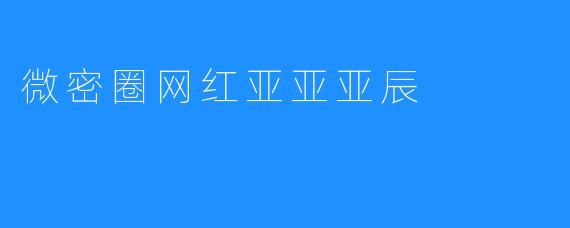 微密圈网红亚亚亚辰