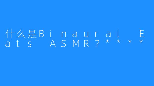 什么是Binaural Eats ASMR?****