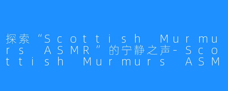 探索“Scottish Murmurs ASMR”的宁静之声-Scottish Murmurs ASMR