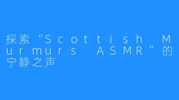 探索“Scottish Murmurs ASMR”的宁静之声