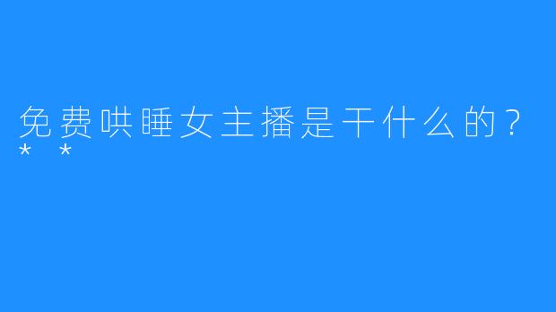 免费哄睡女主播是干什么的？**