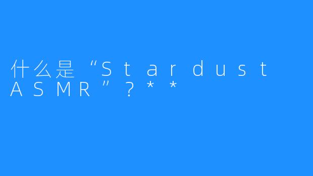 什么是“Stardust ASMR”？**
