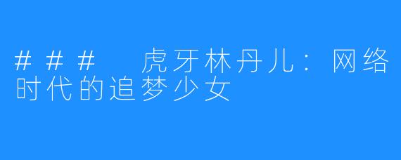 ### 虎牙林丹儿：网络时代的追梦少女