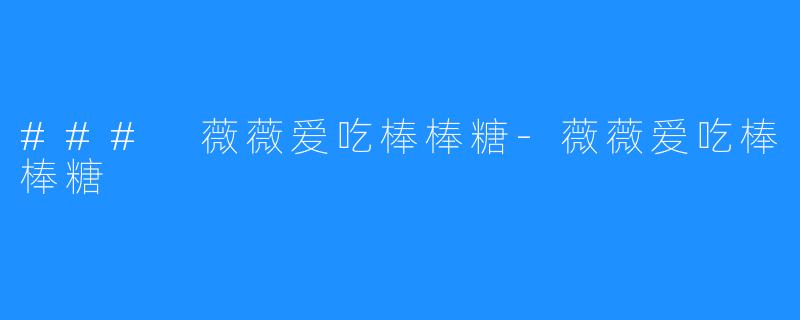 ### 薇薇爱吃棒棒糖-薇薇爱吃棒棒糖