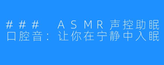 ### ASMR声控助眠口腔音：让你在宁静中入眠
