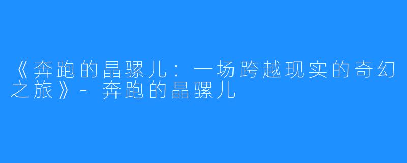 《奔跑的晶骡儿:一场跨越现实的奇幻之旅》-奔跑的晶骡儿