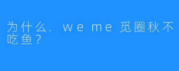 为什么.weme觅圈秋不吃鱼？
