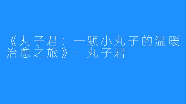 《丸子君:一颗小丸子的温暖治愈之旅》-丸子君