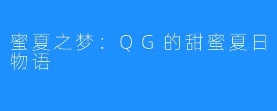 蜜夏之梦:QG的甜蜜夏日物语