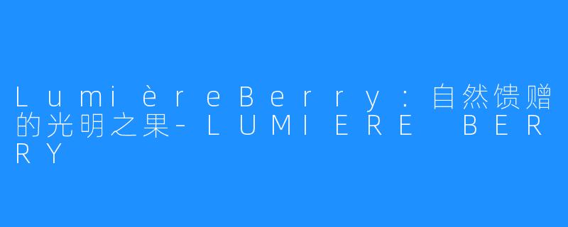 LumièreBerry:自然馈赠的光明之果-LUMIERE BERRY