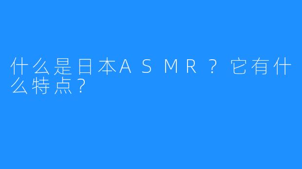 什么是日本ASMR？它有什么特点？