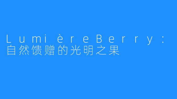 LumièreBerry:自然馈赠的光明之果