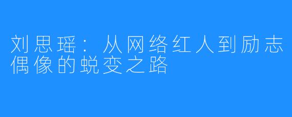 刘思瑶:从网络红人到励志偶像的蜕变之路